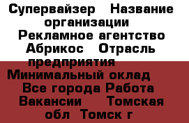 Супервайзер › Название организации ­ Рекламное агентство Абрикос › Отрасль предприятия ­ BTL › Минимальный оклад ­ 1 - Все города Работа » Вакансии   . Томская обл.,Томск г.